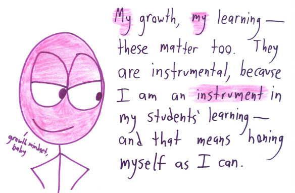 My growth, my learning - these matter too.  They are instrumental, because I am an instrument of my students' learning - and that means honing myself as I can.